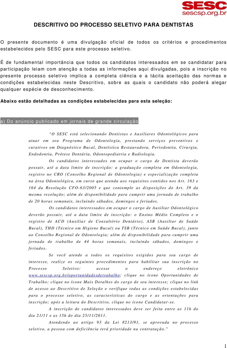 seletivo implica a completa ciência e a tácita aceitação das normas e condições estabelecidas neste Descritivo, sobre as quais o candidato não poderá alegar qualquer espécie de desconhecimento.