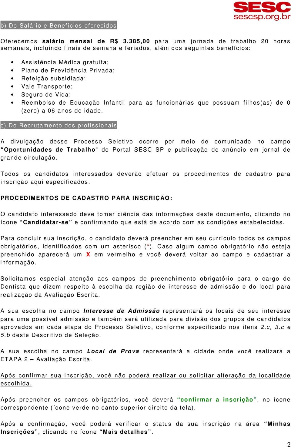 subsidiada; Vale Transporte; Seguro de Vida; Reembolso de Educação Infantil para as funcionárias que possuam filhos(as) de 0 (zero) a 06 anos de idade.