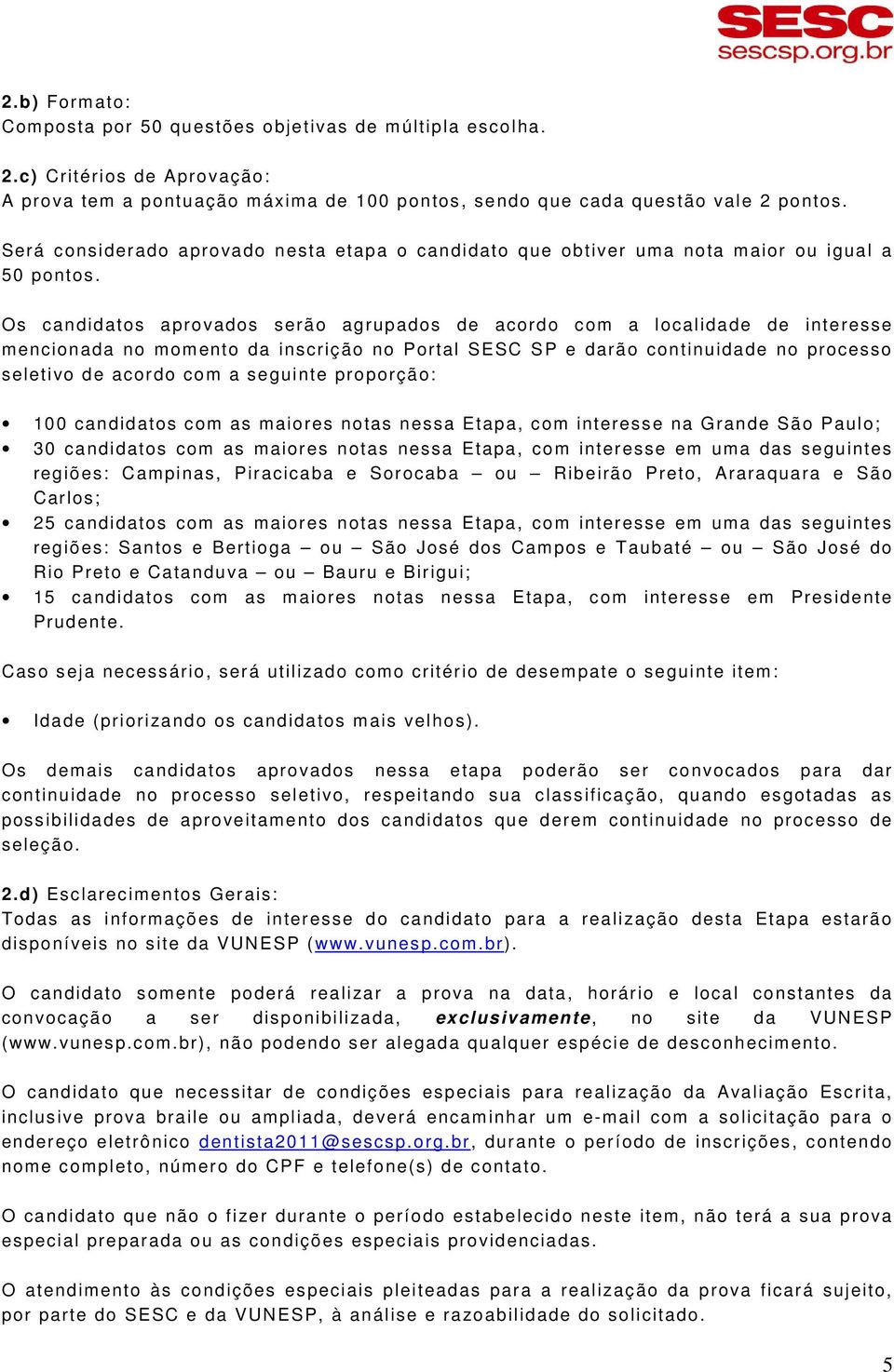 Os candidatos aprovados serão agrupados de acordo com a localidade de interesse mencionada no momento da inscrição no Portal SESC SP e darão continuidade no processo seletivo de acordo com a seguinte