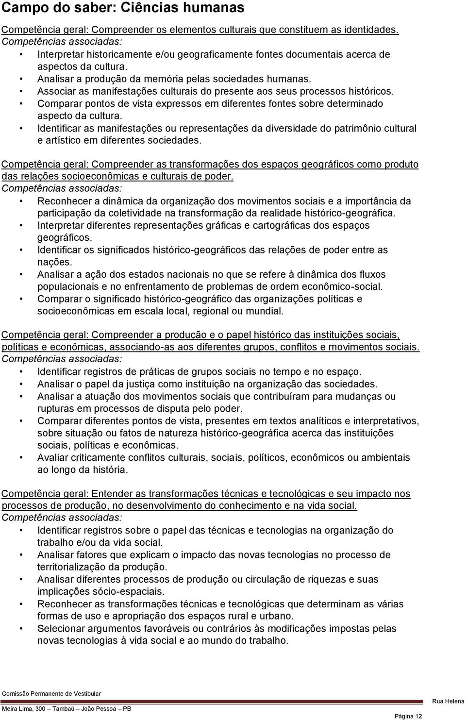 Associar as manifestações culturais do presente aos seus processos históricos. Comparar pontos de vista expressos em diferentes fontes sobre determinado aspecto da cultura.