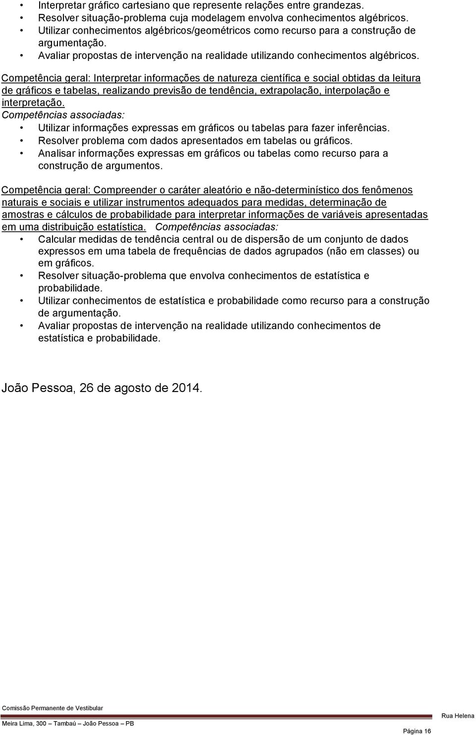 Competência geral: Interpretar informações de natureza científica e social obtidas da leitura de gráficos e tabelas, realizando previsão de tendência, extrapolação, interpolação e interpretação.