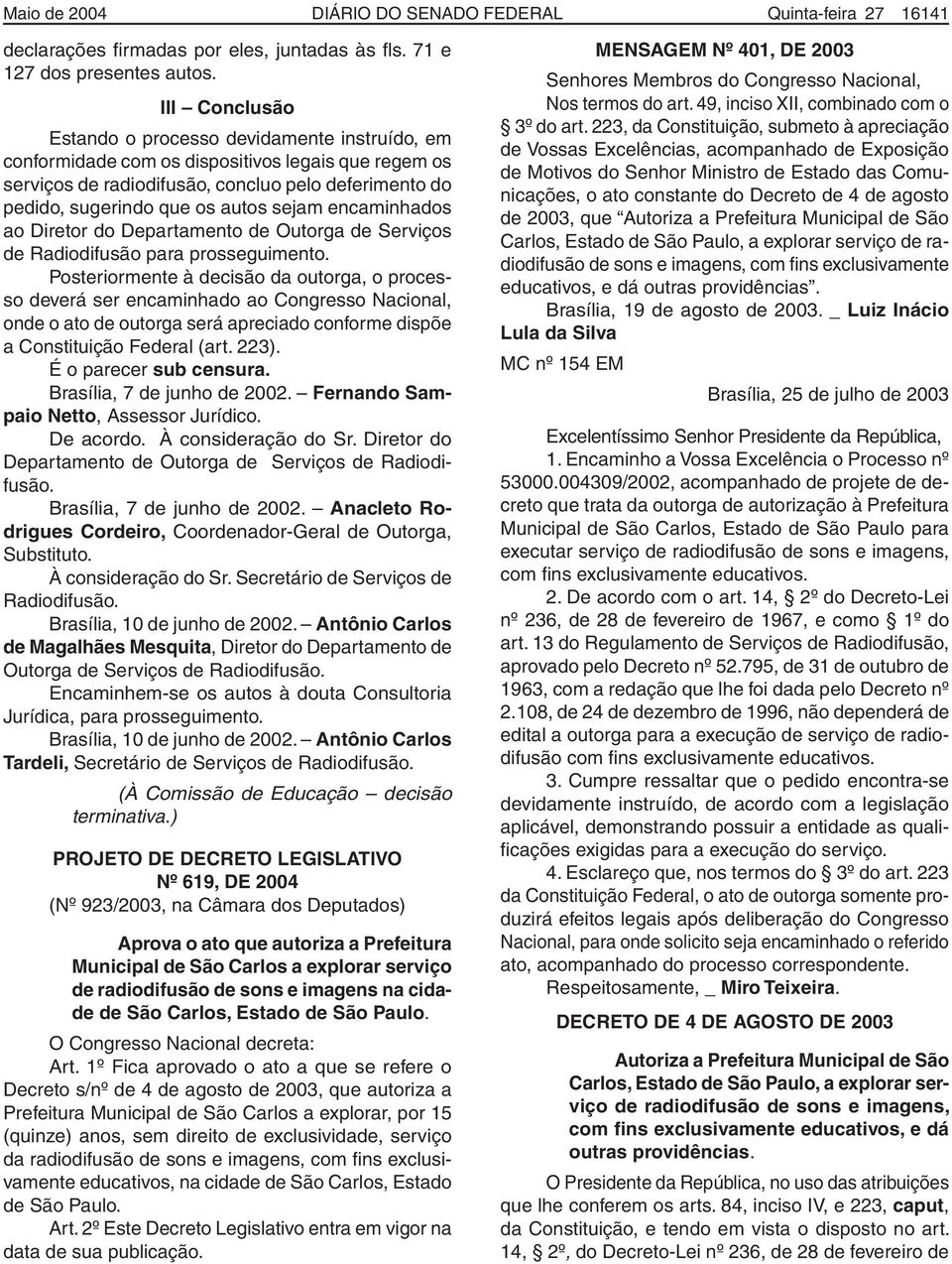 sejam encaminhados ao Diretor do Departamento de Outorga de Serviços de Radiodifusão para prosseguimento.