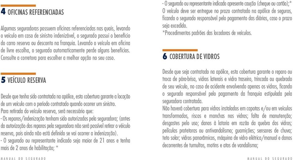 5 VEÍCULO RESERVA Desde que tenha sido contratada na apólice, esta cobertura garante a locação de um veículo com o período contratado quando ocorrer um sinistro.