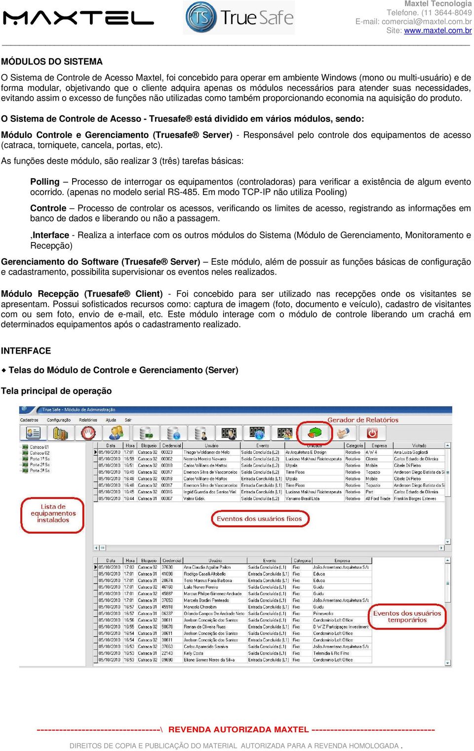 O Sistema de Controle de Acesso - Truesafe está dividido em vários módulos, sendo: Módulo Controle e Gerenciamento (Truesafe Server) - Responsável pelo controle dos equipamentos de acesso (catraca,