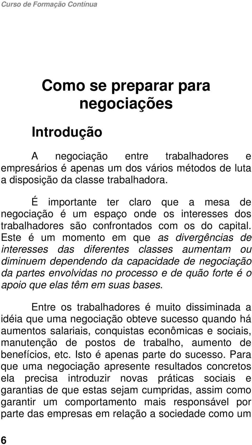 Este é um momento em que as divergências de interesses das diferentes classes aumentam ou diminuem dependendo da capacidade de negociação da partes envolvidas no processo e de quão forte é o apoio