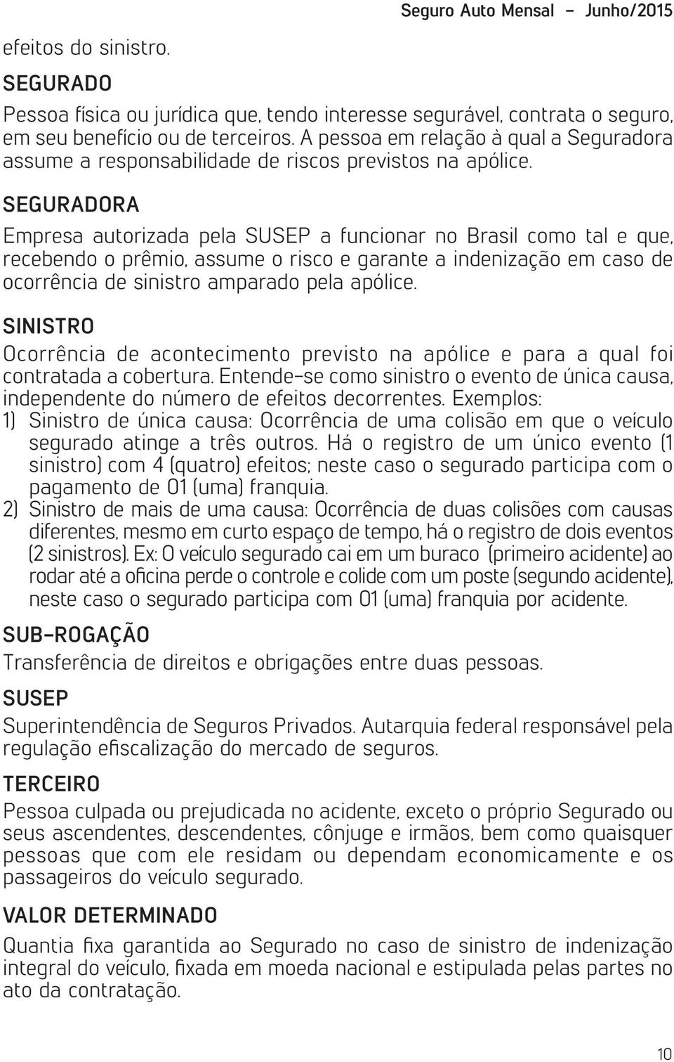 SEGURADORA Empresa autorizada pela SUSEP a funcionar no Brasil como tal e que, recebendo o prêmio, assume o risco e garante a indenização em caso de ocorrência de sinistro amparado pela apólice.
