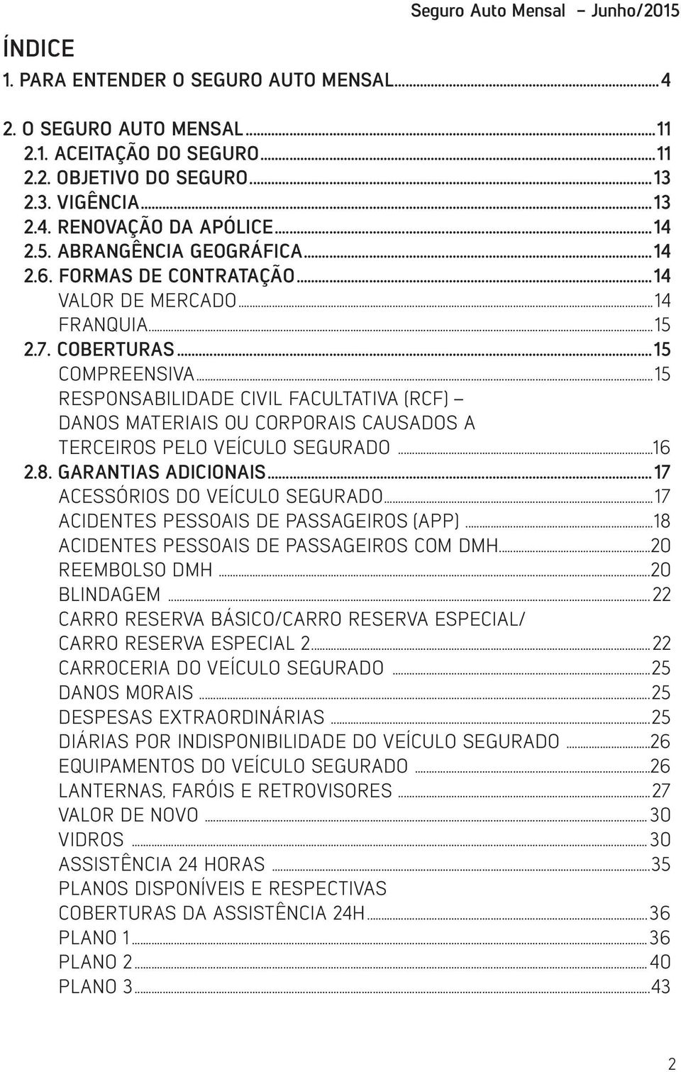 ..15 RESPONSABILIDADE CIVIL FACULTATIVA (RCF) DANOS MATERIAIS OU CORPORAIS CAUSADOS A TERCEIROS PELO VEÍCULO SEGURADO...16 2.8. GARANTIAS ADICIONAIS...17 ACESSÓRIOS DO VEÍCULO SEGURADO.