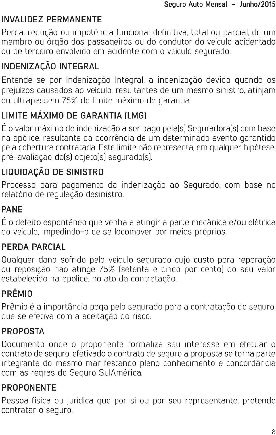 INDENIZAÇÃO INTEGRAL Entende-se por Indenização Integral, a indenização devida quando os prejuízos causados ao veículo, resultantes de um mesmo sinistro, atinjam ou ultrapassem 75% do limite máximo