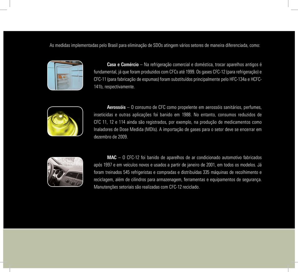 Os gases CFC-12 (para refrigeração) e CFC-11 (para fabricação de espumas) foram substituídos principalmente pelo HFC-134a e HCFC- 141b, respectivamente.