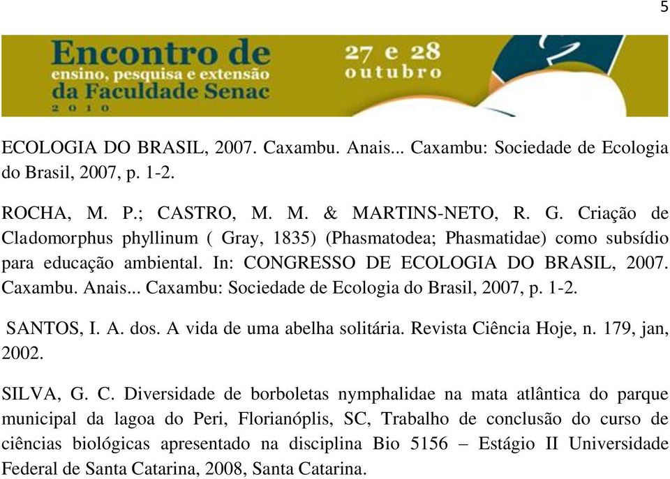 .. Caxambu: Sociedade de Ecologia do Brasil, 2007, p. 1-2. SANTOS, I. A. dos. A vida de uma abelha solitária. Revista Ciência Hoje, n. 179, jan, 2002. SILVA, G. C. Diversidade de borboletas