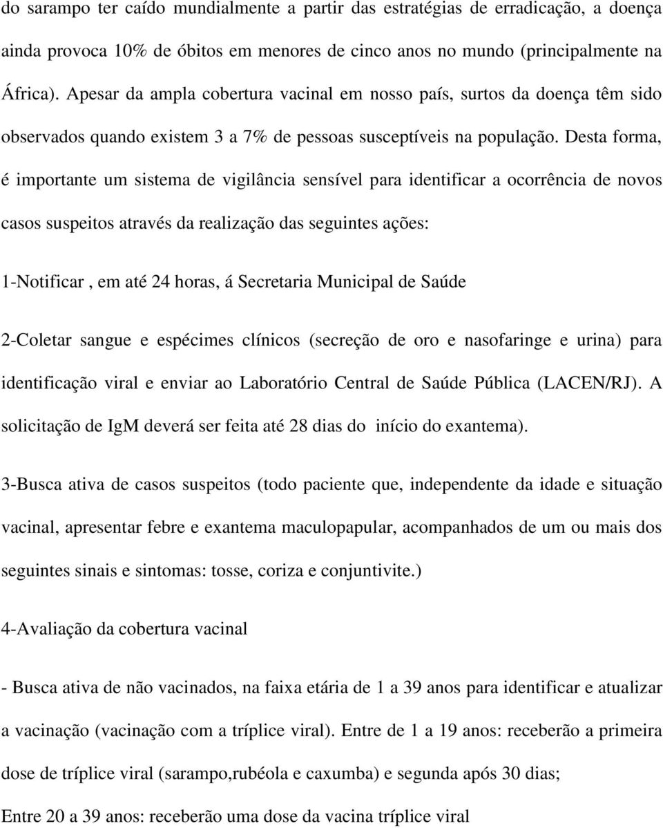 Desta forma, é importante um sistema de vigilância sensível para identificar a ocorrência de novos casos suspeitos através da realização das seguintes ações: 1-Notificar, em até 24 horas, á