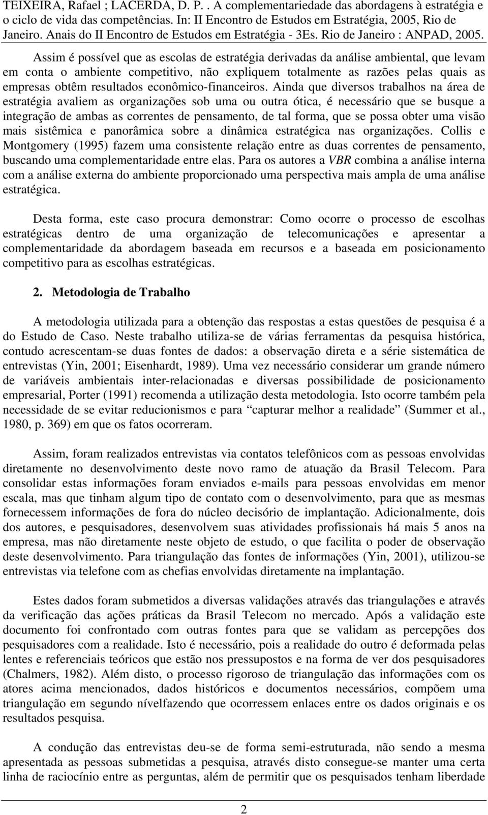 Ainda que diversos trabalhos na área de estratégia avaliem as organizações sob uma ou outra ótica, é necessário que se busque a integração de ambas as correntes de pensamento, de tal forma, que se