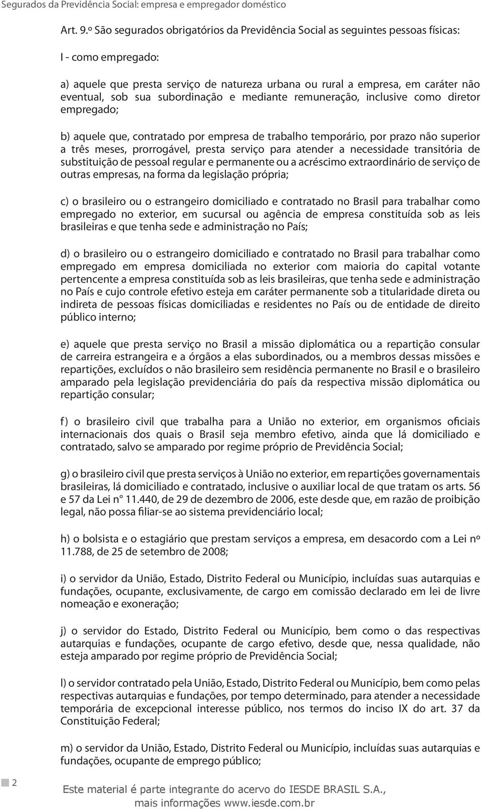 sua subordinação e mediante remuneração, inclusive como diretor empregado; b) aquele que, contratado por empresa de trabalho temporário, por prazo não superior a três meses, prorrogável, presta