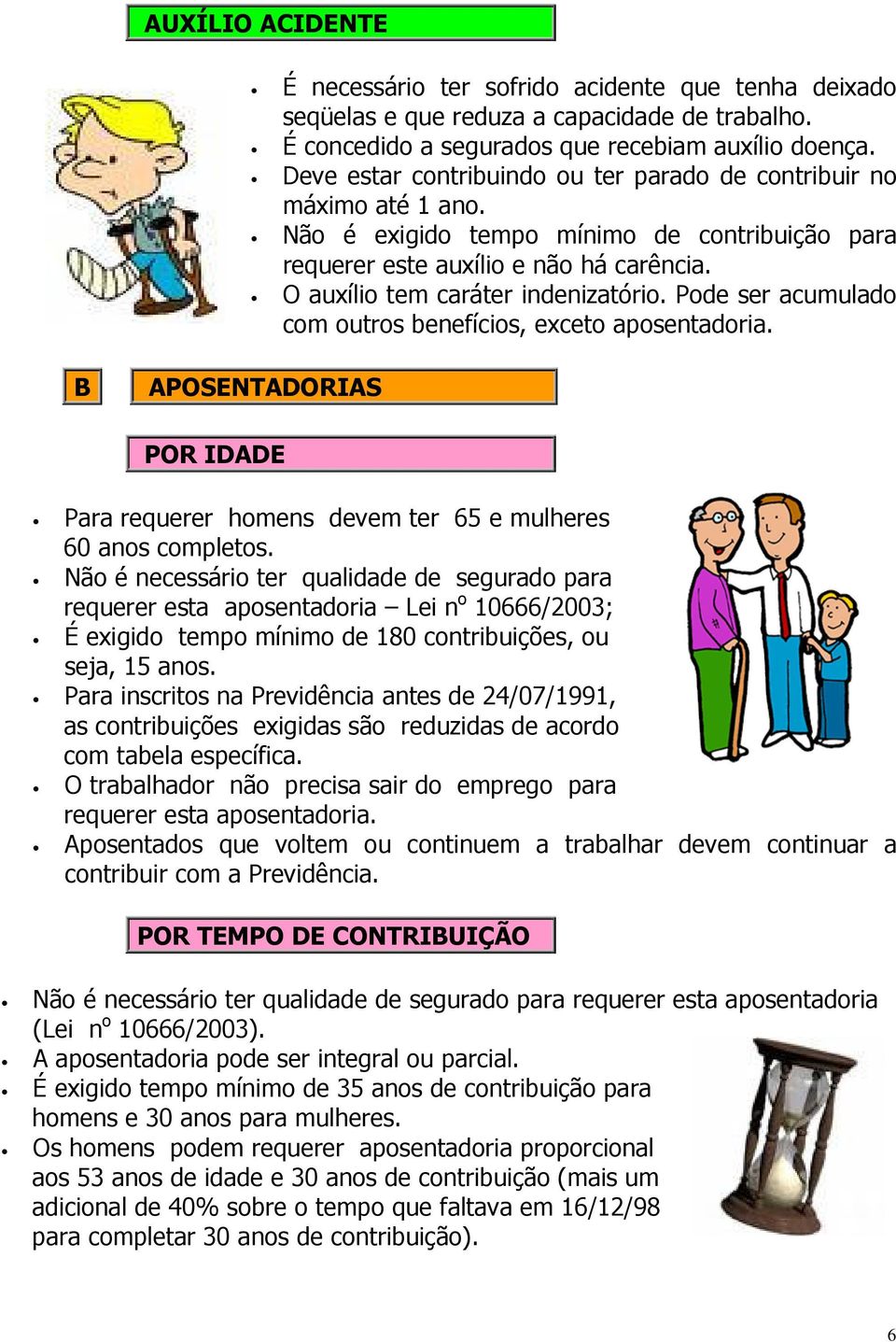 Pode ser acumulado com outros benefícios, exceto aposentadoria. B APOSENTADORIAS POR IDADE Para requerer homens devem ter 65 e mulheres 60 anos completos.