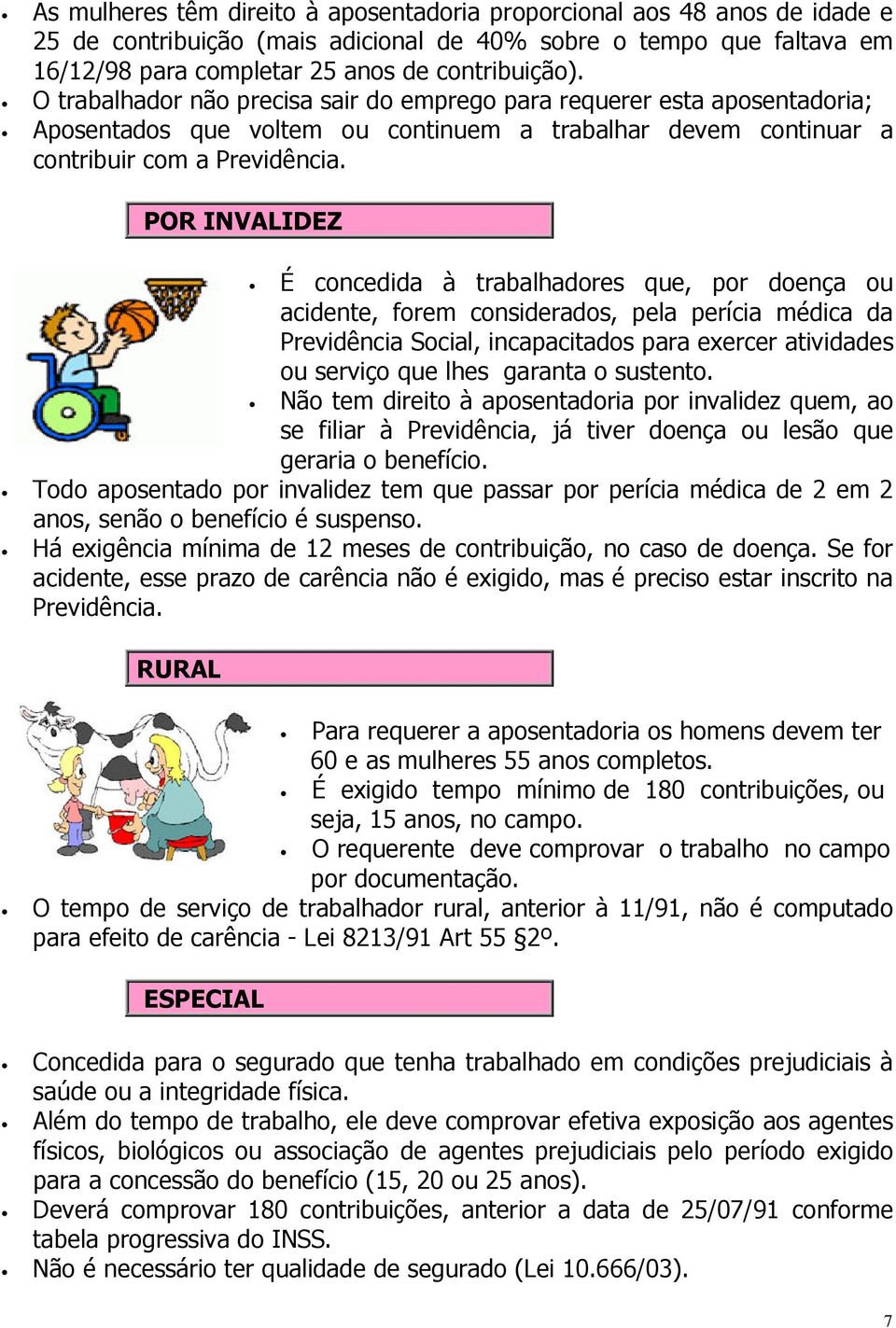 POR INVALIDEZ É concedida à trabalhadores que, por doença ou acidente, forem considerados, pela perícia médica da Previdência Social, incapacitados para exercer atividades ou serviço que lhes garanta