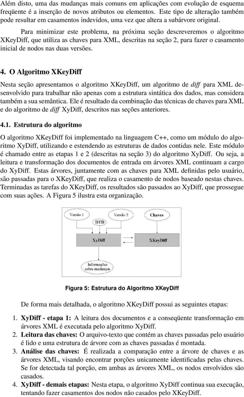 Para minimizar este problema, na próxima seção descreveremos o algoritmo XKeyDiff, que utiliza as chaves para XML, descritas na seção 2, para fazer o casamento inicial de nodos nas duas versões. 4.