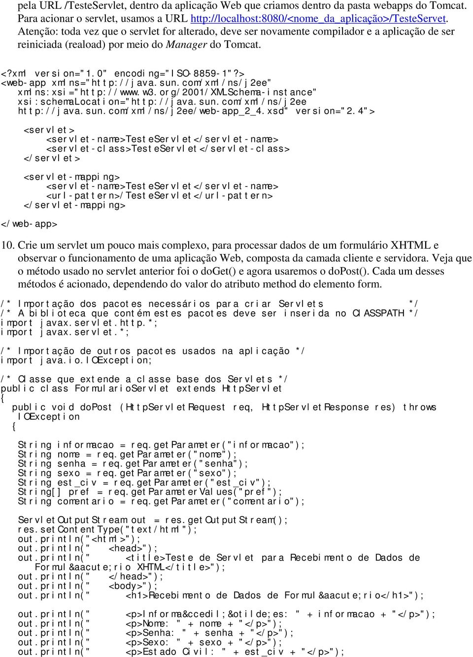 Crie um servlet um pouco mais complexo, para processar dados de um formulário XHTML e observar o funcionamento de uma aplicação Web, composta da camada cliente e servidora.