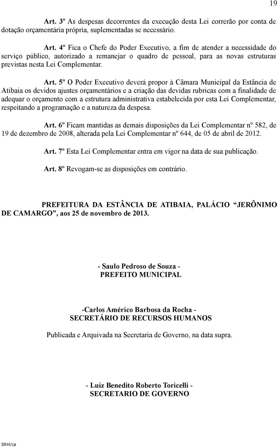 5º O Poder Executivo deverá propor à Câmara Municipal da Estância de Atibaia os devidos ajustes orçamentários e a criação das devidas rubricas com a finalidade de adequar o orçamento com a estrutura