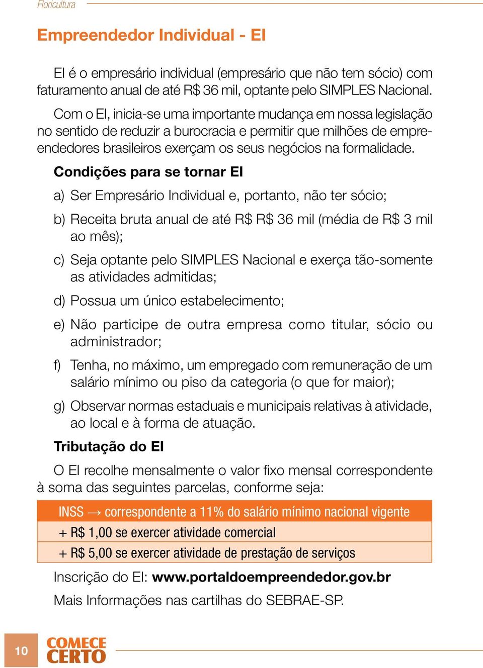 Condições para se tornar EI a) Ser Empresário Individual e, portanto, não ter sócio; b) Receita bruta anual de até R$ R$ 36 mil (média de R$ 3 mil ao mês); c) Seja optante pelo SIMPLES Nacional e