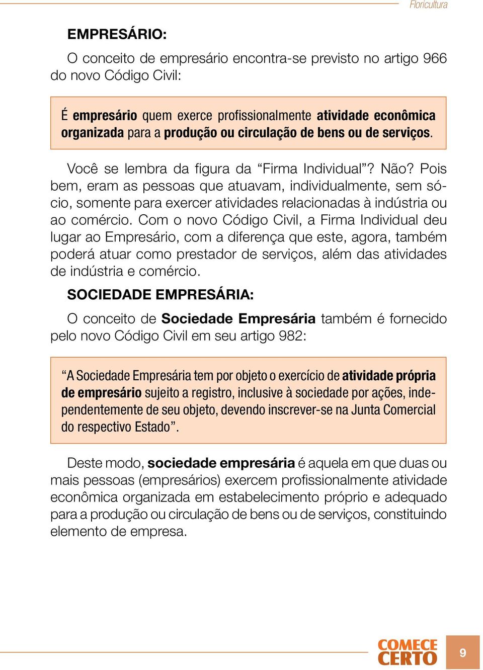 Pois bem, eram as pessoas que atuavam, individualmente, sem sócio, somente para exercer atividades relacionadas à indústria ou ao comércio.