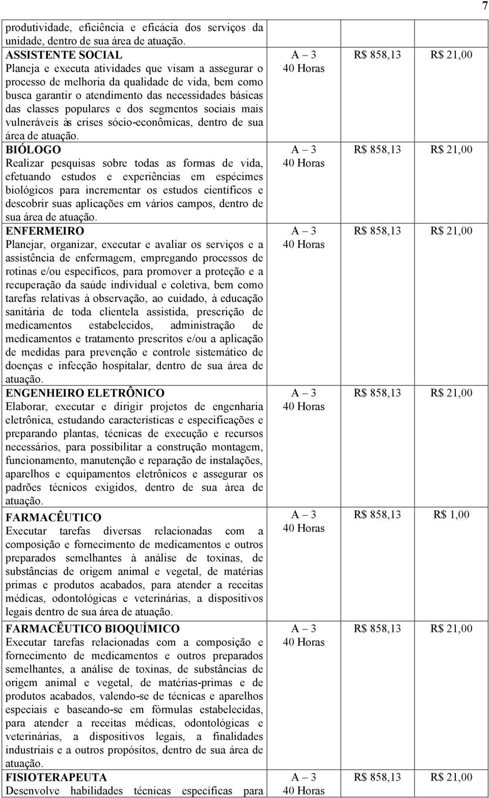 pesquisas sobre todas as formas de vida, efetuando estudos e experiências em espécimes biológicos para incrementar os estudos científicos e descobrir suas aplicações em vários campos, dentro de sua