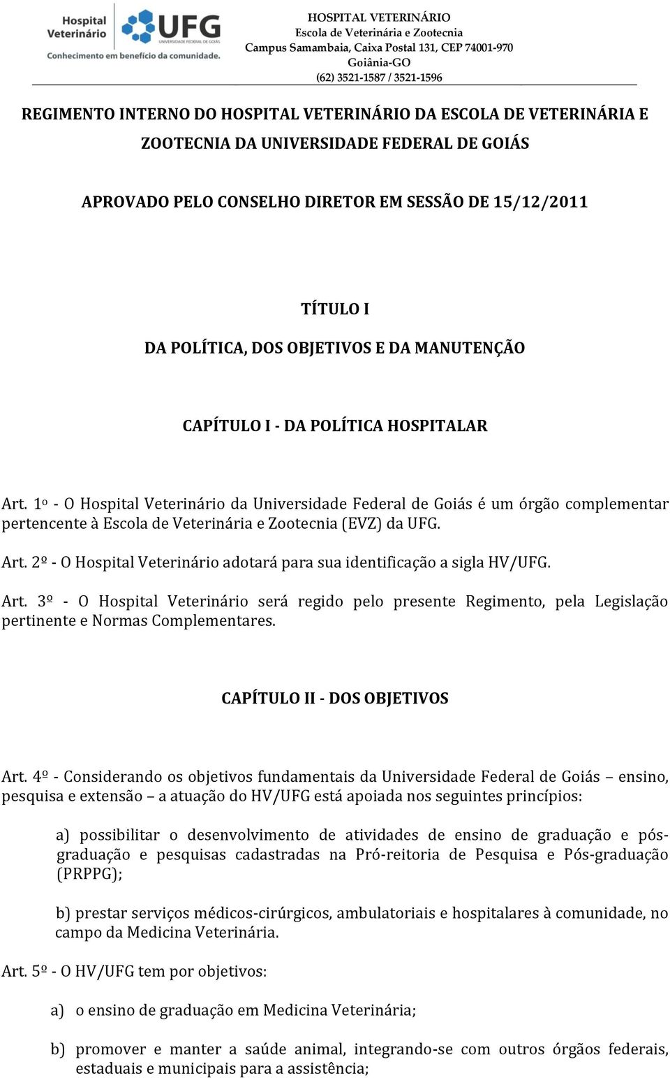 Art. 3º - O Hospital Veterinário será regido pelo presente Regimento, pela Legislação pertinente e Normas Complementares. CAPÍTULO II - DOS OBJETIVOS Art.