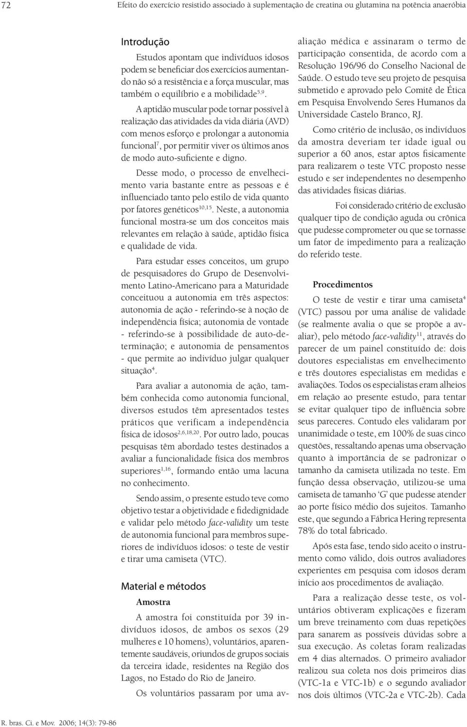 A aptidão muscular pode tornar possível à realização das atividades da vida diária (AVD) com menos esforço e prolongar a autonomia funcional 7, por permitir viver os últimos anos de modo