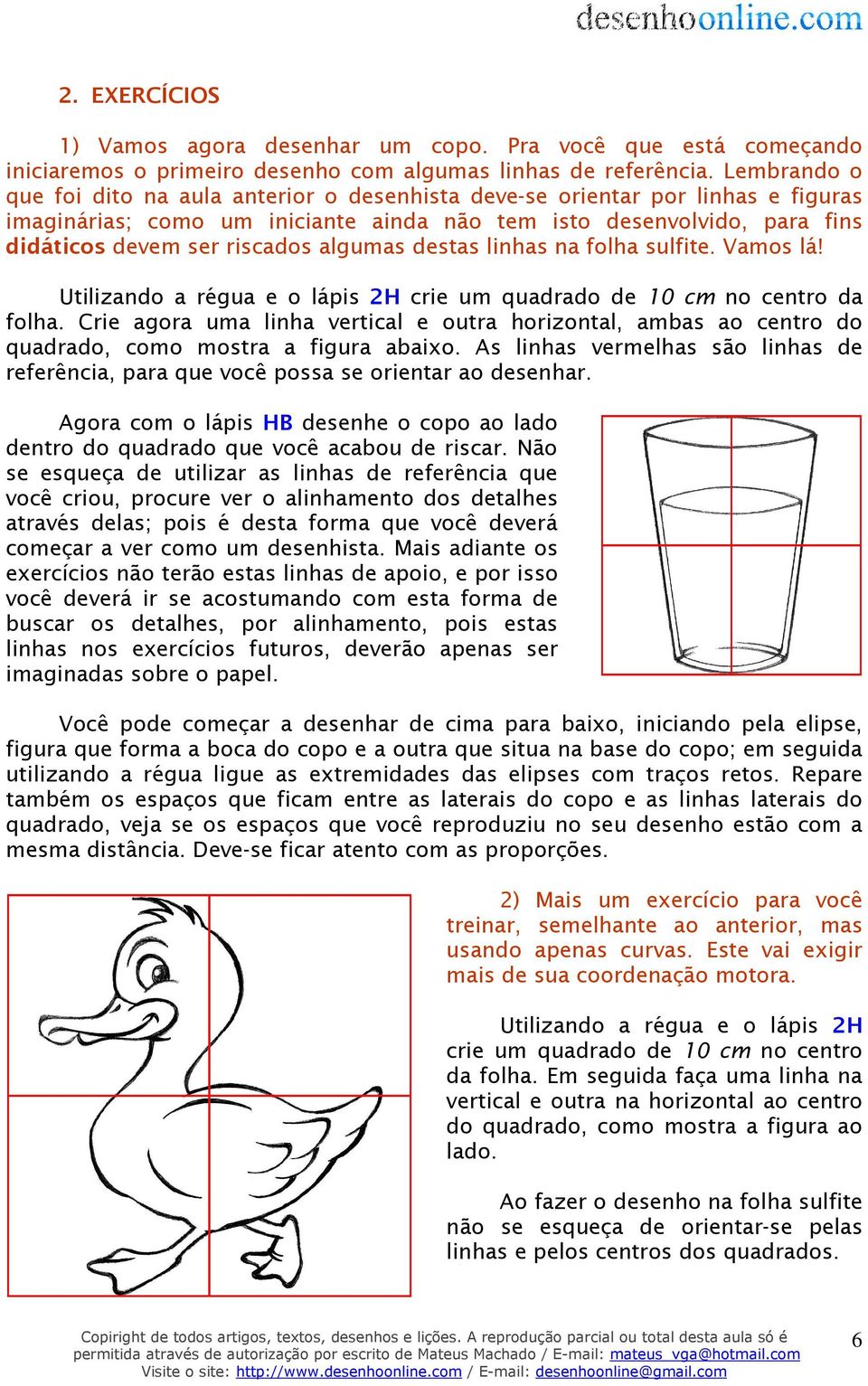 algumas destas linhas na folha sulfite. Vamos lá! Utilizando a régua e o lápis 2H crie um quadrado de 10 cm no centro da folha.