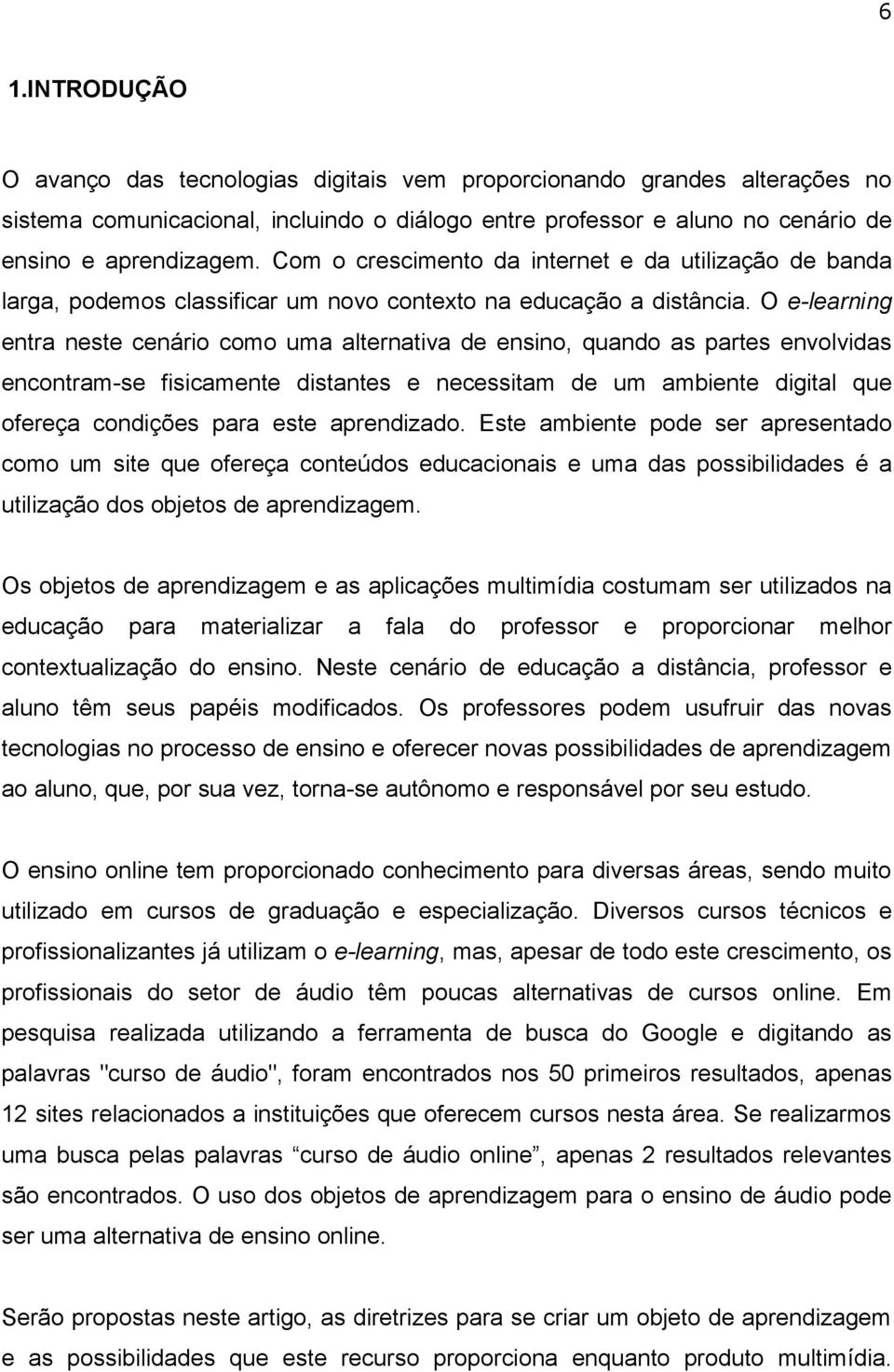 O e-learning entra neste cenário como uma alternativa de ensino, quando as partes envolvidas encontram-se fisicamente distantes e necessitam de um ambiente digital que ofereça condições para este