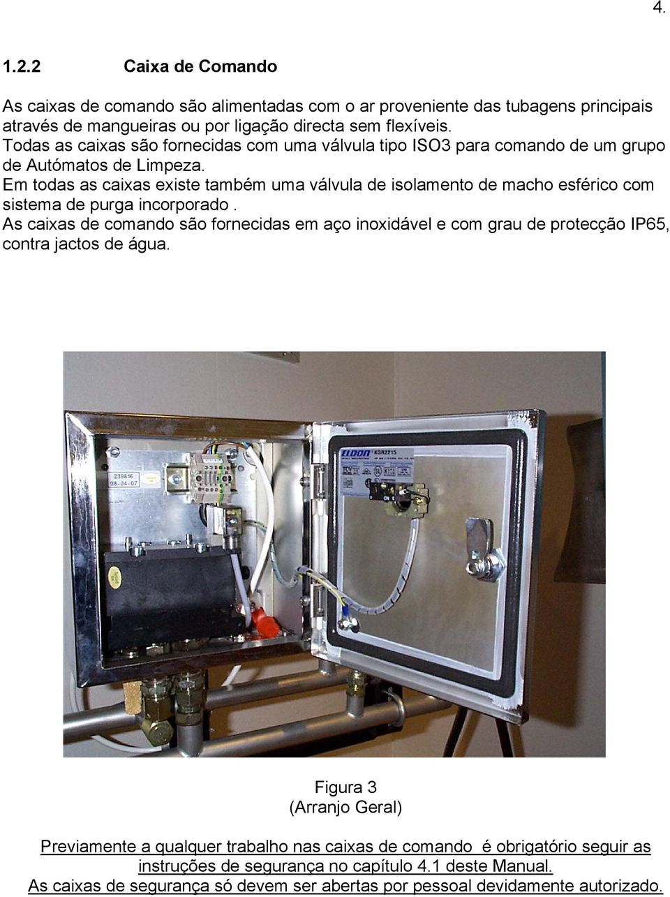 Em todas as caixas existe também uma válvula de isolamento de macho esférico com sistema de purga incorporado.