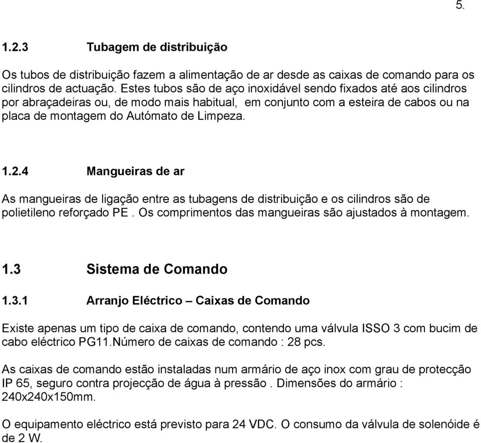 4 Mangueiras de ar As mangueiras de ligação entre as tubagens de distribuição e os cilindros são de polietileno reforçado PE. Os comprimentos das mangueiras são ajustados à montagem. 1.