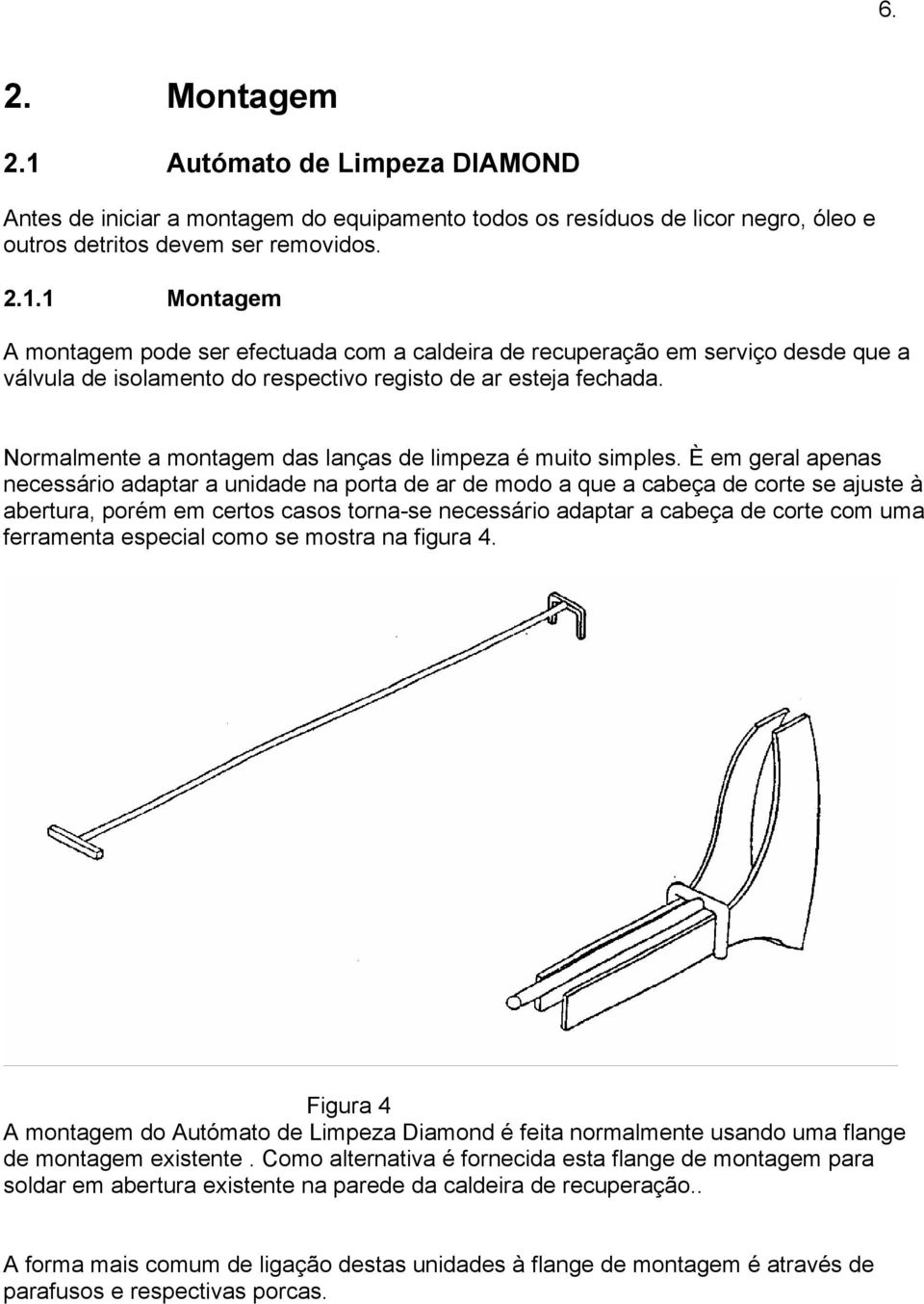 È em geral apenas necessário adaptar a unidade na porta de ar de modo a que a cabeça de corte se ajuste à abertura, porém em certos casos torna-se necessário adaptar a cabeça de corte com uma