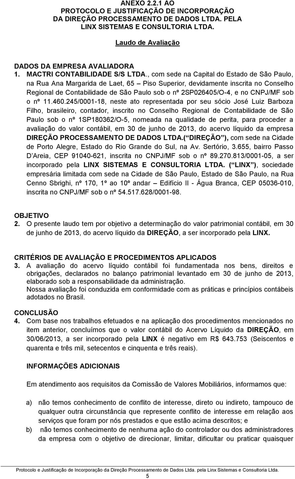 , com sede na Capital do Estado de São Paulo, na Rua Ana Margarida de Laet, 65 Piso Superior, devidamente inscrita no Conselho Regional de Contabilidade de São Paulo sob o nº 2SP026405/O-4, e no