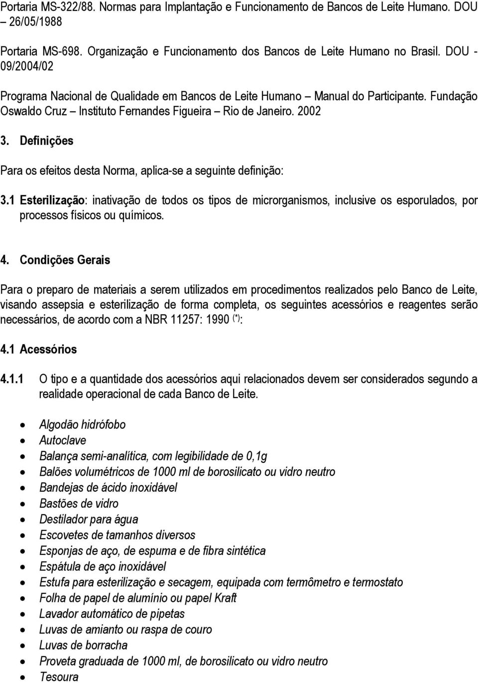 Definições Para os efeitos desta Norma, aplica-se a seguinte definição: 3.1 Esterilização: inativação de todos os tipos de microrganismos, inclusive os esporulados, por processos físicos ou químicos.