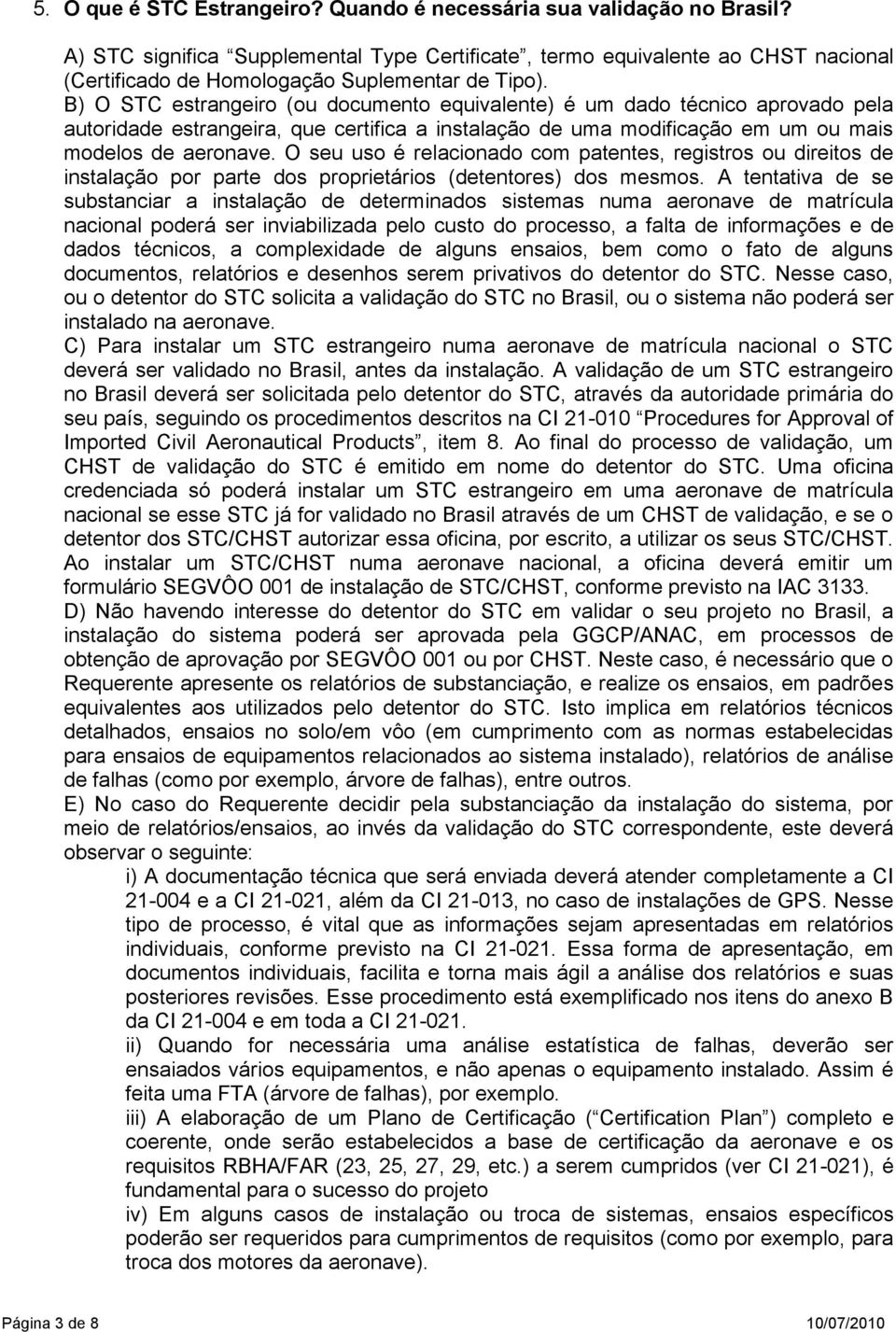 B) O STC estrangeiro (ou documento equivalente) é um dado técnico aprovado pela autoridade estrangeira, que certifica a instalação de uma modificação em um ou mais modelos de aeronave.