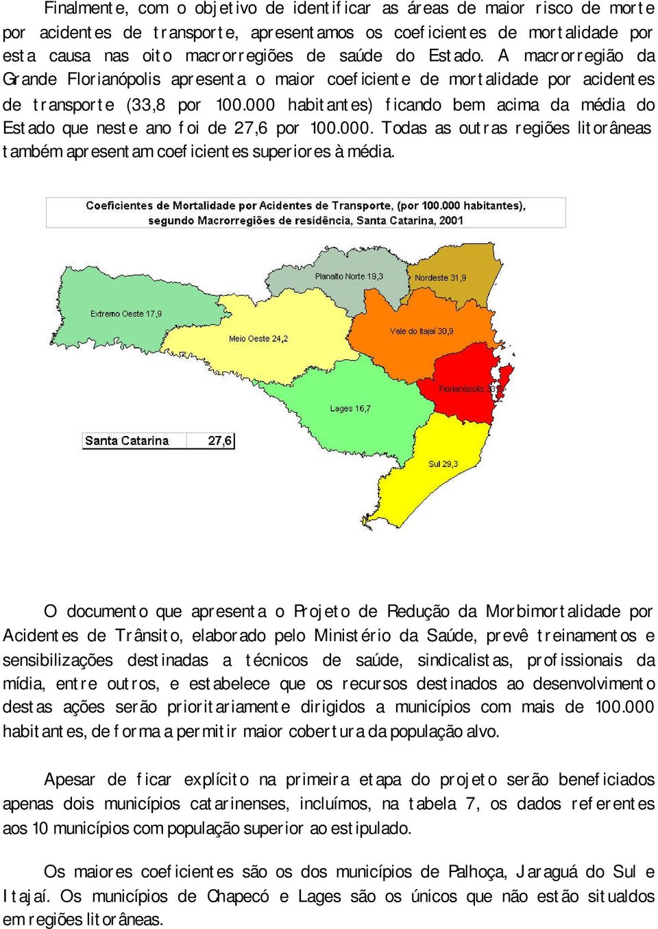 000 habitantes) ficando bem acima da média do Estado que neste ano foi de 27,6 por 100.000. Todas as outras regiões litorâneas também apresentam coeficientes superiores à média.