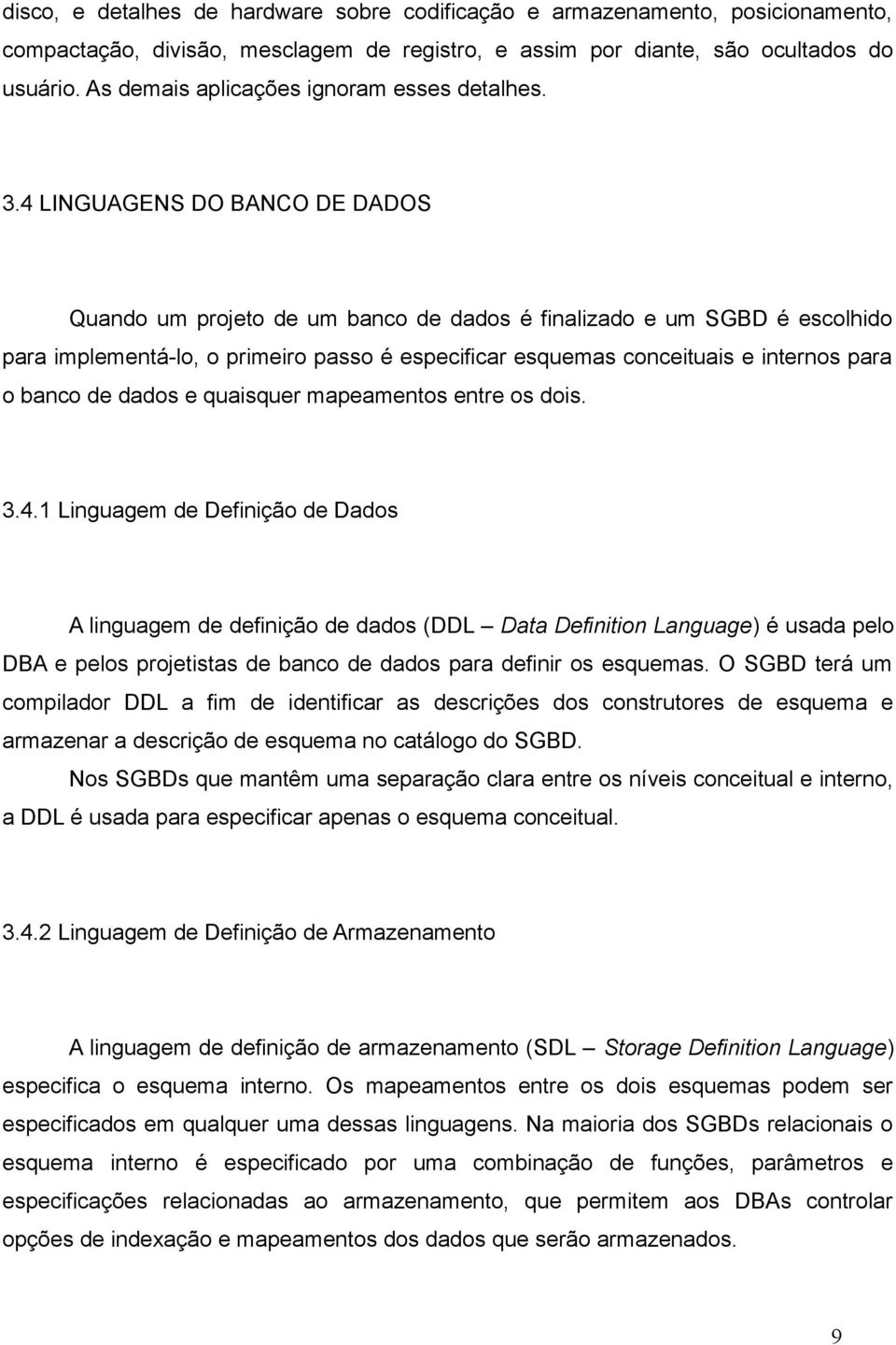 4 LINGUAGENS DO BANCO DE DADOS Quando um projeto de um banco de dados é finalizado e um SGBD é escolhido para implementá-lo, o primeiro passo é especificar esquemas conceituais e internos para o