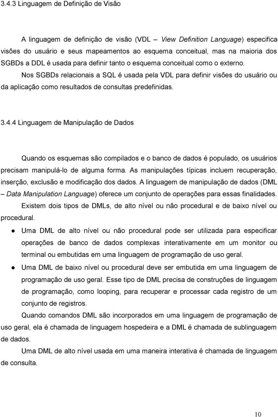 Nos SGBDs relacionais a SQL é usada pela VDL para definir visões do usuário ou da aplicação como resultados de consultas predefinidas. 3.4.