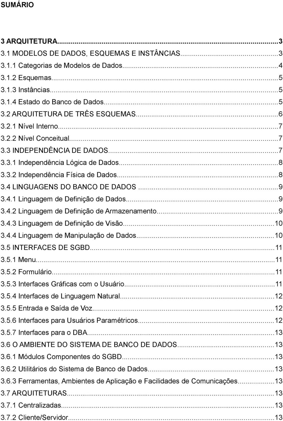 ..9 3.4.1 Linguagem de Definição de Dados...9 3.4.2 Linguagem de Definição de Armazenamento...9 3.4.3 Linguagem de Definição de Visão...10 3.4.4 Linguagem de Manipulação de Dados...10 3.5 INTERFACES DE SGBD.