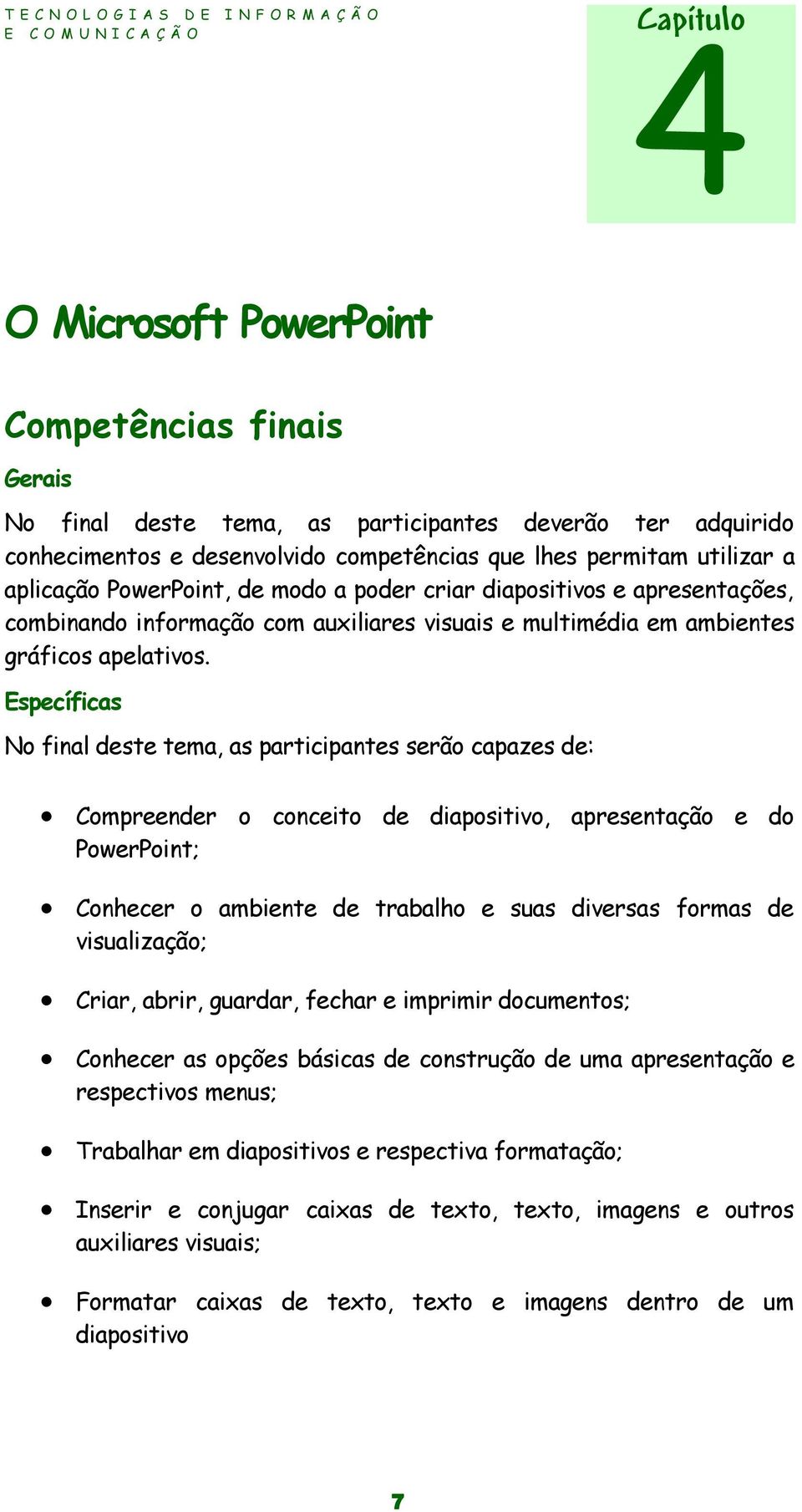 Específicas No final deste tema, as participantes serão capazes de: Compreender o conceito de diapositivo, apresentação e do PowerPoint; Conhecer o ambiente de trabalho e suas diversas formas de