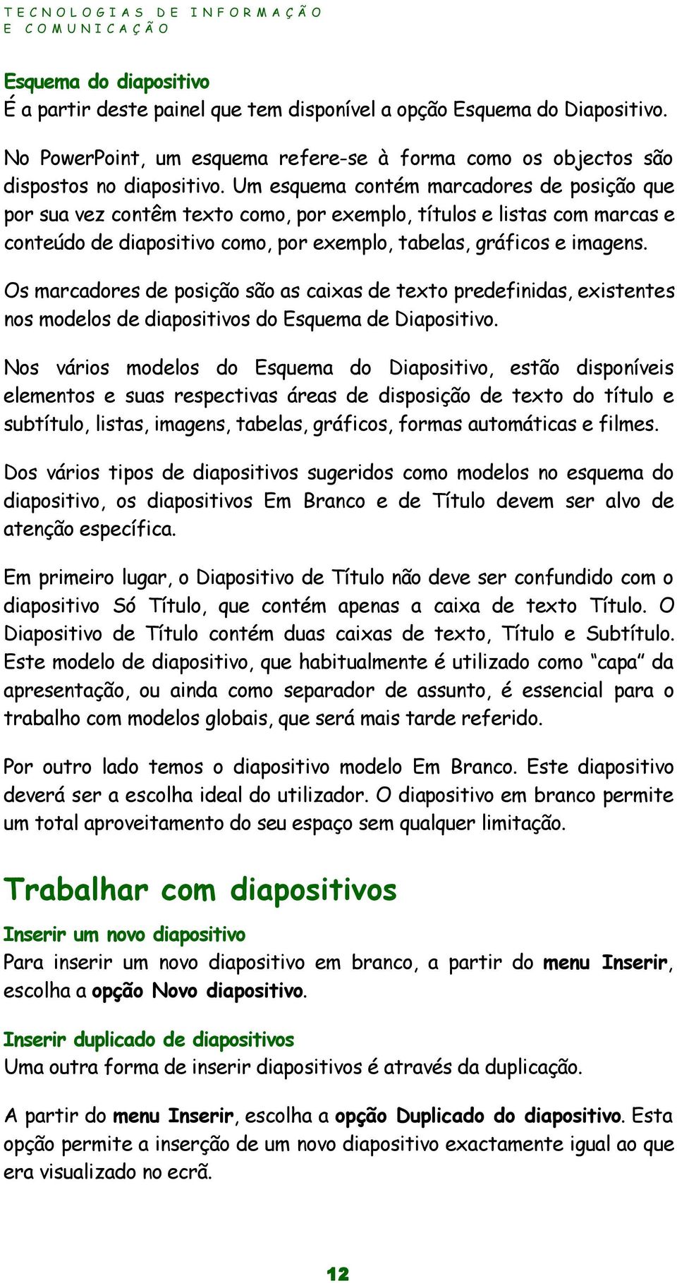 Os marcadores de posição são as caixas de texto predefinidas, existentes nos modelos de diapositivos do Esquema de Diapositivo.