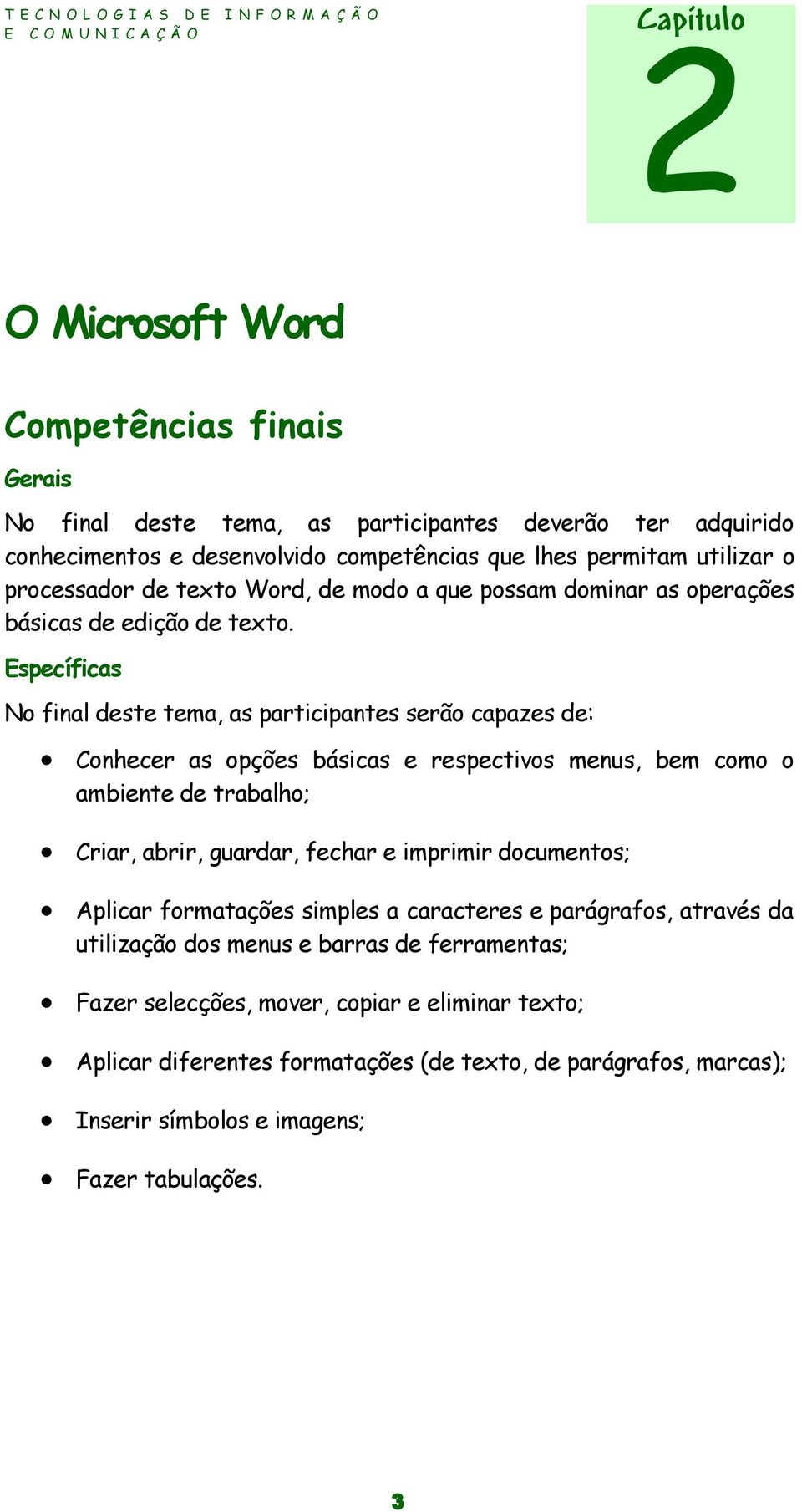 Específicas No final deste tema, as participantes serão capazes de: Conhecer as opções básicas e respectivos menus, bem como o ambiente de trabalho; Criar, abrir, guardar, fechar e imprimir