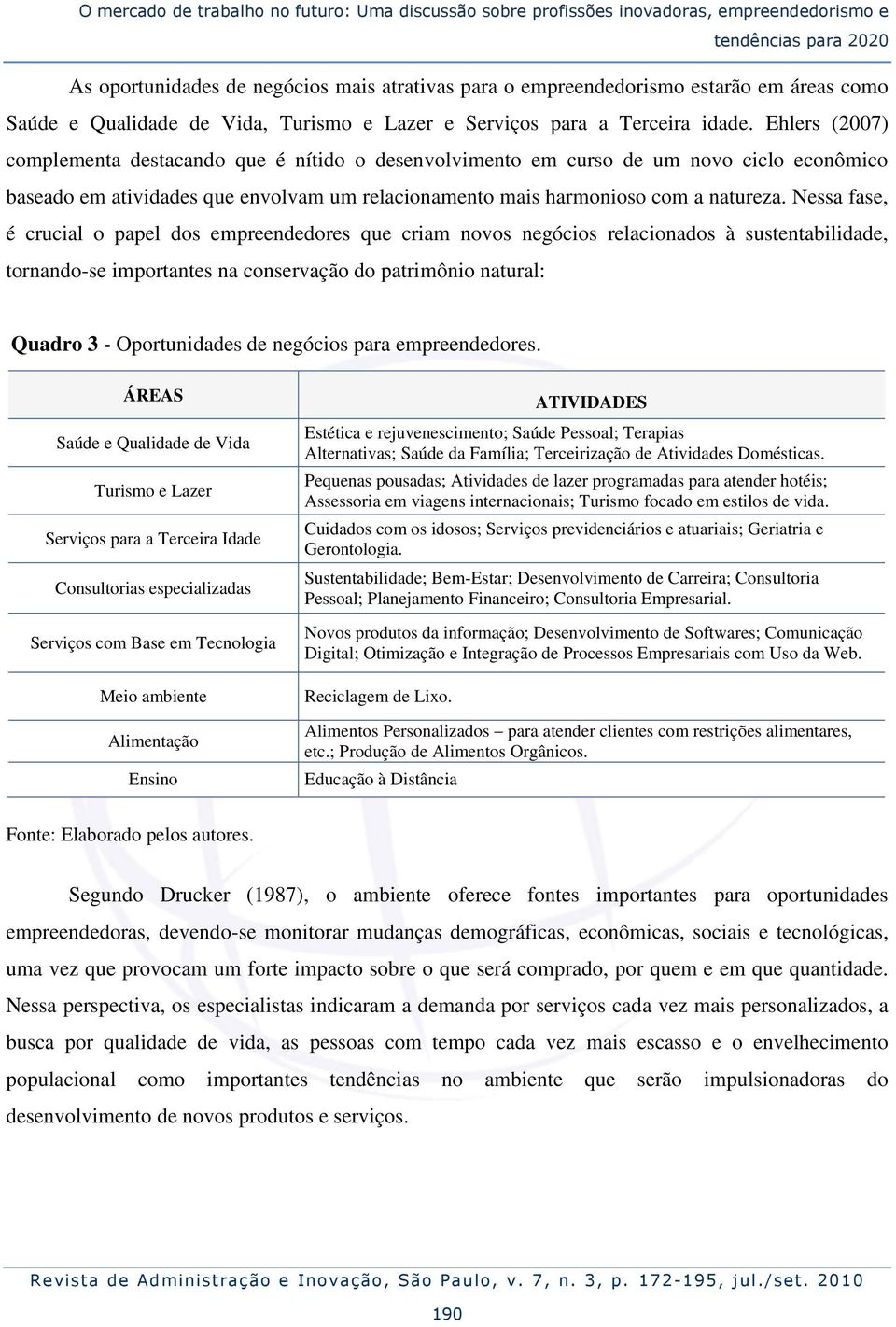 Ehlers (2007) complementa destacando que é nítido o desenvolvimento em curso de um novo ciclo econômico baseado em atividades que envolvam um relacionamento mais harmonioso com a natureza.