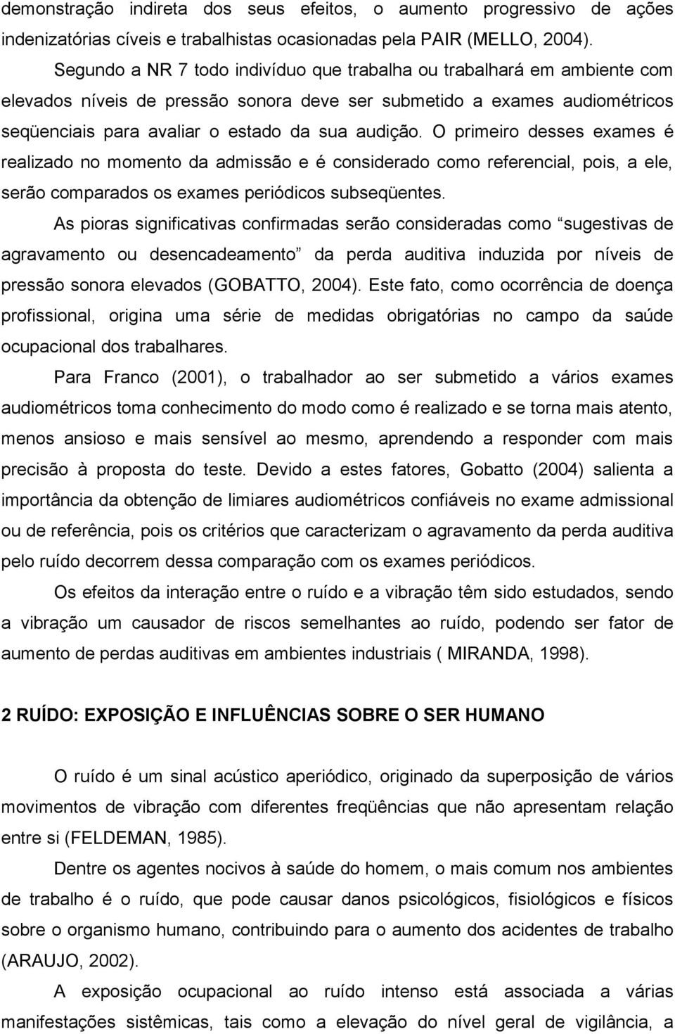 O primeiro desses exames é realizado no momento da admissão e é considerado como referencial, pois, a ele, serão comparados os exames periódicos subseqüentes.