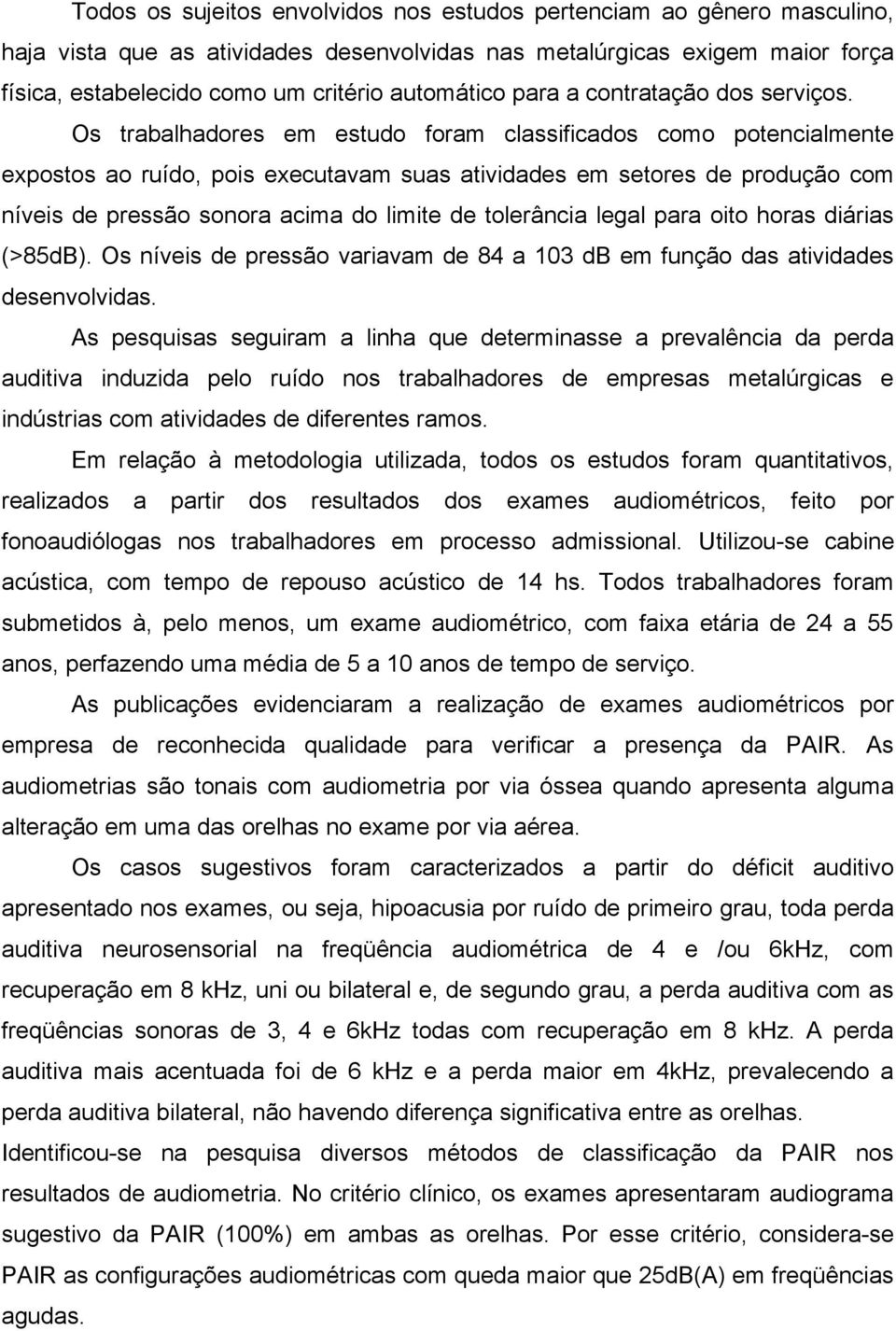 Os trabalhadores em estudo foram classificados como potencialmente expostos ao ruído, pois executavam suas atividades em setores de produção com níveis de pressão sonora acima do limite de tolerância