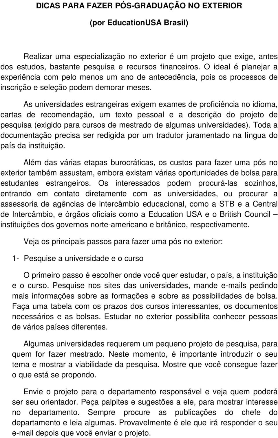 As universidades estrangeiras exigem exames de proficiência no idioma, cartas de recomendação, um texto pessoal e a descrição do projeto de pesquisa (exigido para cursos de mestrado de algumas