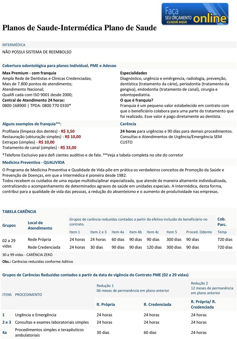 800 pontos de atendimento; Atendimento Nacional; Qualifi cada com ISO 9001 desde 2000; Central de Atendimento 24 horas: 0800-168900 TPDA: 0800 770 0330* Alguns exemplos de franquia**: Profilaxia