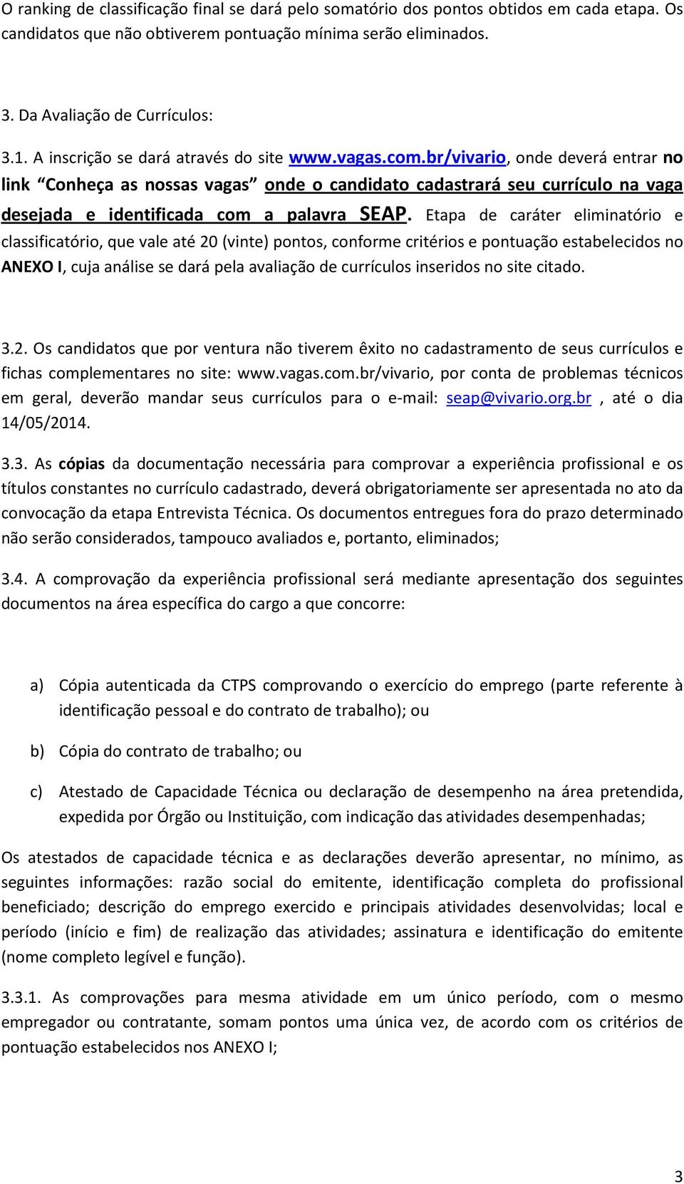 br/vivario, onde deverá entrar no link Conheça as nossas vagas onde o candidato cadastrará seu currículo na vaga desejada e identificada com a palavra SEAP.