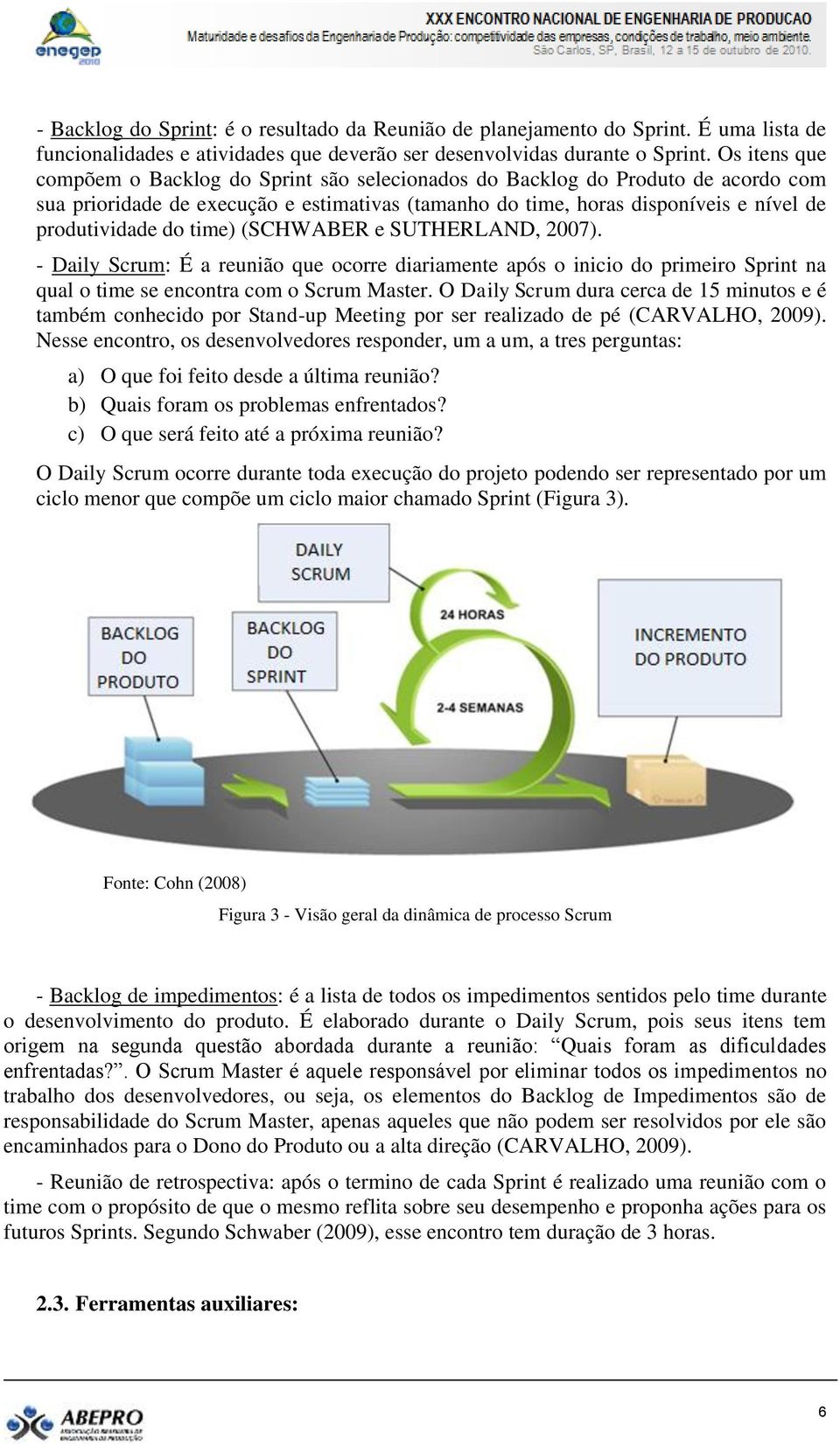 time) (SCHWABER e SUTHERLAND, 2007). - Daily Scrum: É a reunião que ocorre diariamente após o inicio do primeiro Sprint na qual o time se encontra com o Scrum Master.