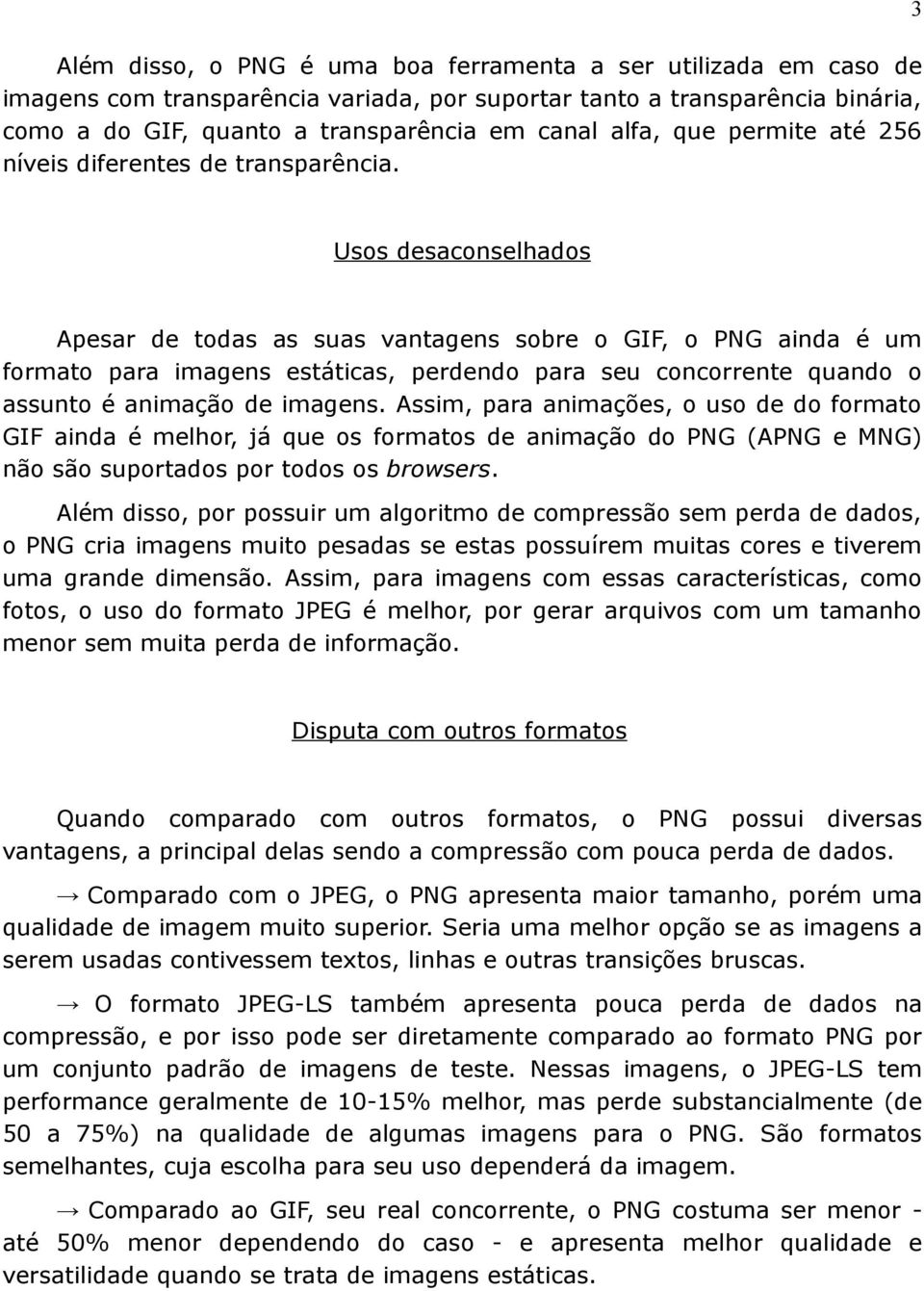 3 Usos desaconselhados Apesar de todas as suas vantagens sobre o GIF, o PNG ainda é um formato para imagens estáticas, perdendo para seu concorrente quando o assunto é animação de imagens.